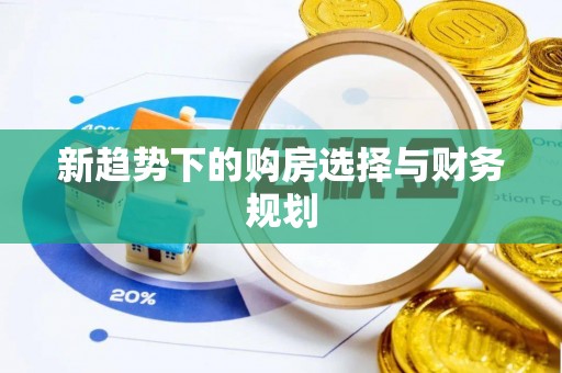 武都新趋势下的购房选择与财务规划