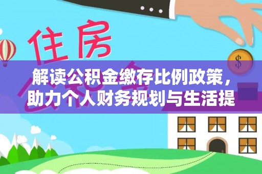 武都解读公积金缴存比例政策，助力个人财务规划与生活提升
