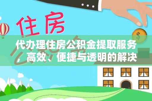 武都代办理住房公积金提取服务，高效、便捷与透明的解决方案