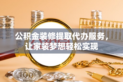 武都公积金装修提取代办服务，让家装梦想轻松实现