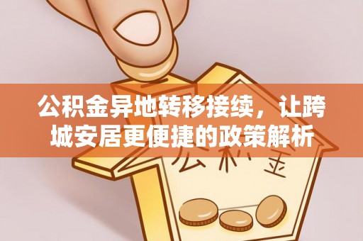 武都公积金异地转移接续，让跨城安居更便捷的政策解析