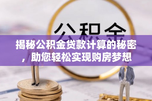 武都揭秘公积金贷款计算的秘密，助您轻松实现购房梦想