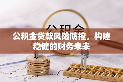 武都公积金贷款风险防控，构建稳健的财务未来