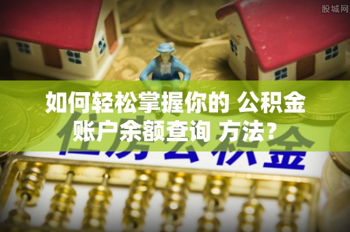 武都如何轻松掌握你的 公积金账户余额查询 方法？
