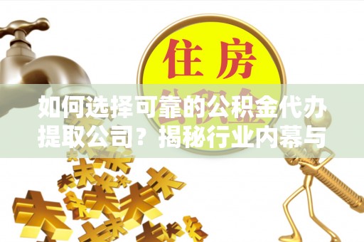 武都如何选择可靠的公积金代办提取公司？揭秘行业内幕与服务指南