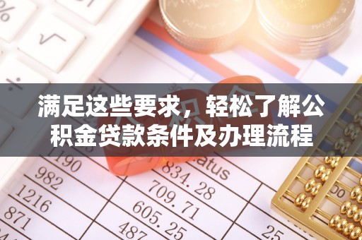 武都满足这些要求，轻松了解公积金贷款条件及办理流程