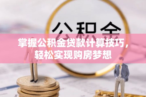 武都掌握公积金贷款计算技巧，轻松实现购房梦想