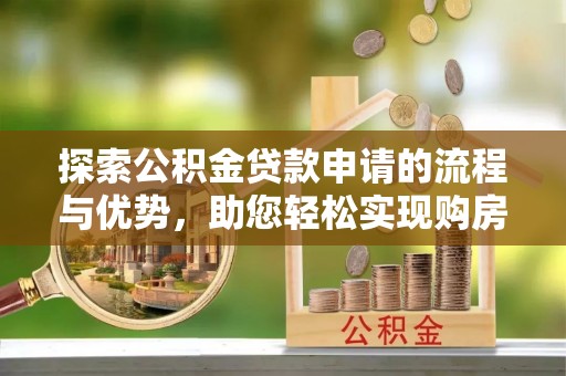 武都探索公积金贷款申请的流程与优势，助您轻松实现购房梦想
