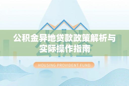 武都公积金异地贷款政策解析与实际操作指南