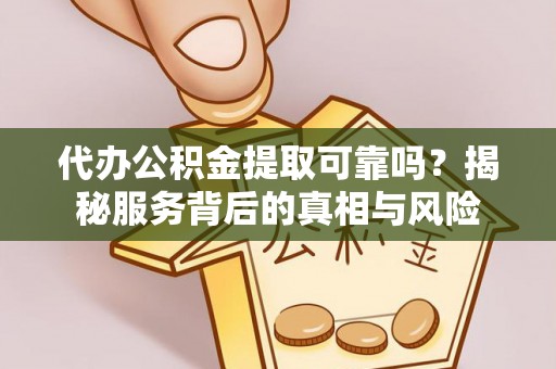 武都代办公积金提取可靠吗？揭秘服务背后的真相与风险