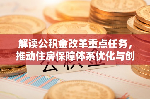 武都解读公积金改革重点任务，推动住房保障体系优化与创新
