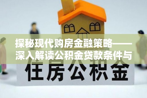 武都探秘现代购房金融策略——深入解读公积金贷款条件与优势