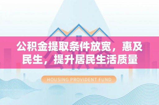 武都公积金提取条件放宽，惠及民生，提升居民生活质量