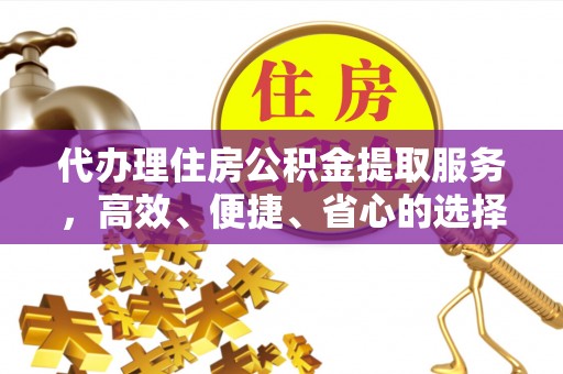 武都代办理住房公积金提取服务，高效、便捷、省心的选择