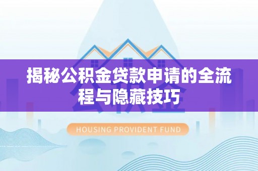 武都揭秘公积金贷款申请的全流程与隐藏技巧