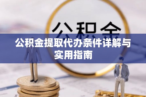 武都公积金提取代办条件详解与实用指南