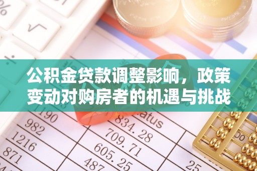 武都公积金贷款调整影响，政策变动对购房者的机遇与挑战