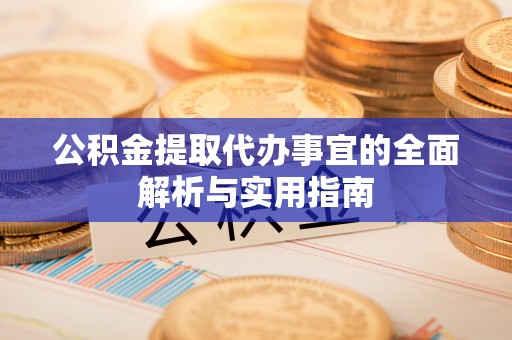 武都公积金提取代办事宜的全面解析与实用指南
