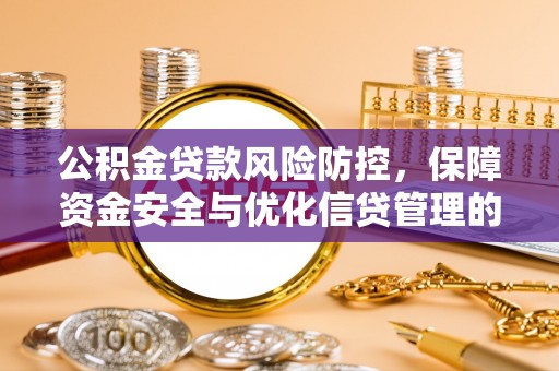 武都公积金贷款风险防控，保障资金安全与优化信贷管理的关键策略