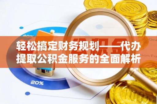武都轻松搞定财务规划——代办提取公积金服务的全面解析