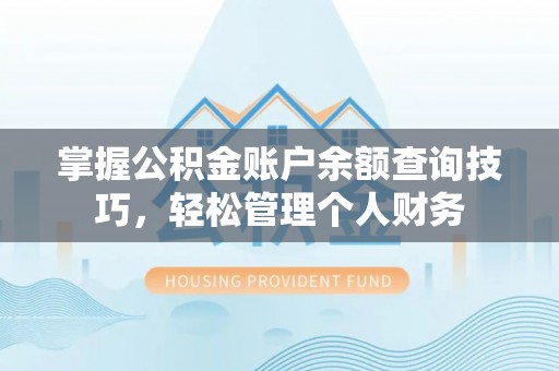 武都掌握公积金账户余额查询技巧，轻松管理个人财务