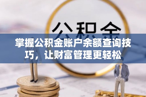 武都掌握公积金账户余额查询技巧，让财富管理更轻松