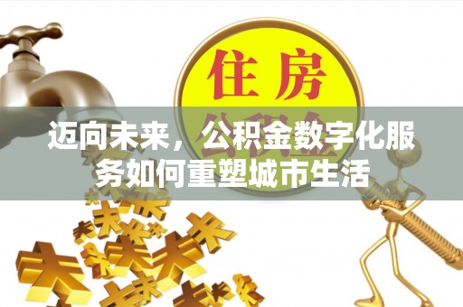 武都迈向未来，公积金数字化服务如何重塑城市生活