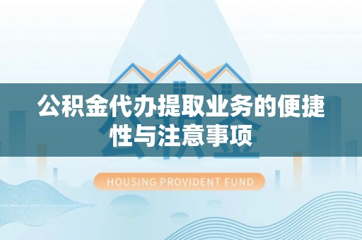武都公积金代办提取业务的便捷性与注意事项