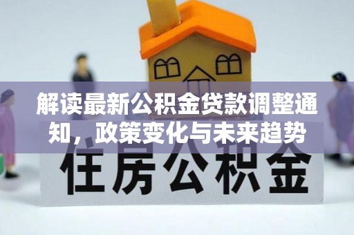 武都解读最新公积金贷款调整通知，政策变化与未来趋势