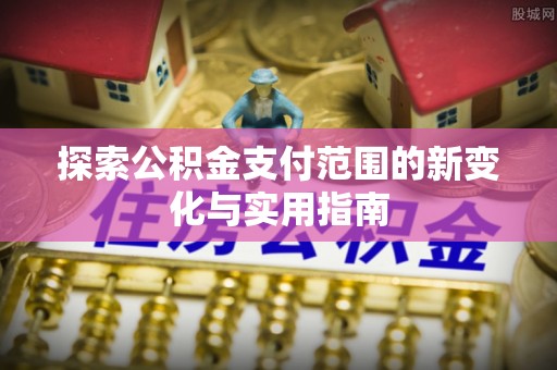 武都探索公积金支付范围的新变化与实用指南