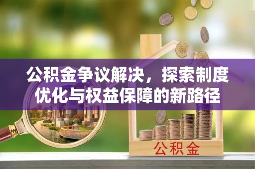 武都公积金争议解决，探索制度优化与权益保障的新路径