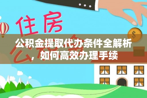 武都公积金提取代办条件全解析，如何高效办理手续