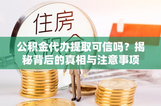 武都公积金代办提取可信吗？揭秘背后的真相与注意事项