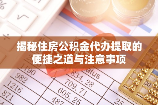 武都揭秘住房公积金代办提取的便捷之道与注意事项