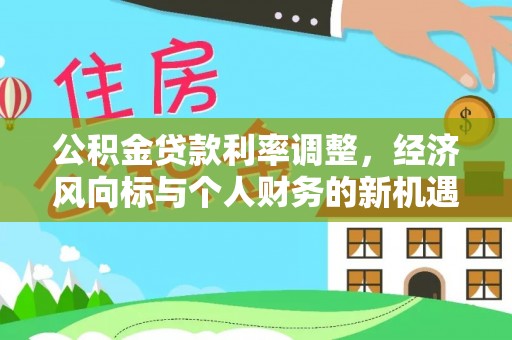 武都公积金贷款利率调整，经济风向标与个人财务的新机遇