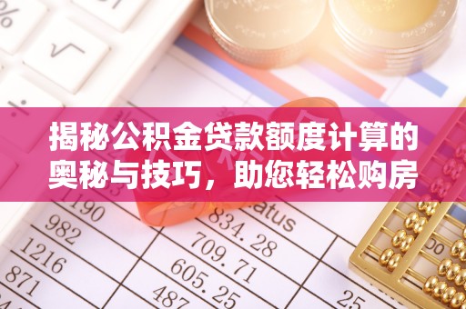 武都揭秘公积金贷款额度计算的奥秘与技巧，助您轻松购房