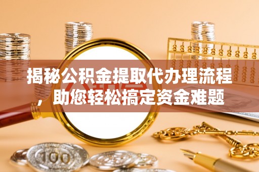 武都揭秘公积金提取代办理流程，助您轻松搞定资金难题
