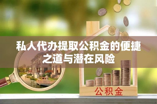 武都私人代办提取公积金的便捷之道与潜在风险