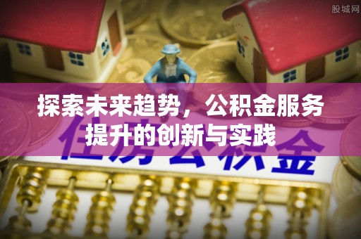 武都探索未来趋势，公积金服务提升的创新与实践