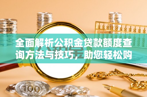 武都全面解析公积金贷款额度查询方法与技巧，助您轻松购房