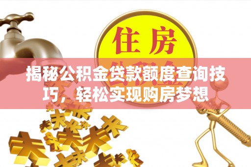 武都揭秘公积金贷款额度查询技巧，轻松实现购房梦想