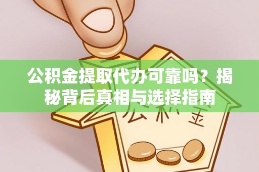 武都公积金提取代办可靠吗？揭秘背后真相与选择指南