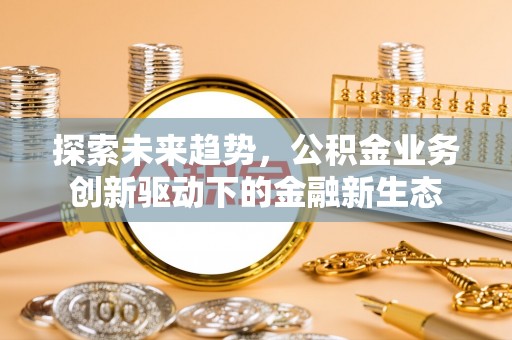 武都探索未来趋势，公积金业务创新驱动下的金融新生态