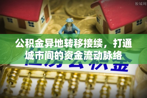 武都公积金异地转移接续，打通城市间的资金流动脉络