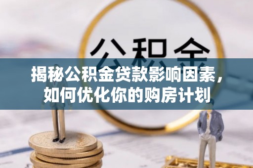武都揭秘公积金贷款影响因素，如何优化你的购房计划