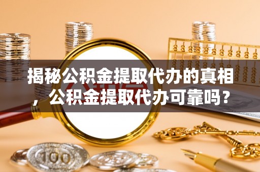 武都揭秘公积金提取代办的真相，公积金提取代办可靠吗？