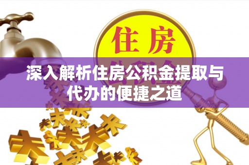 武都深入解析住房公积金提取与代办的便捷之道