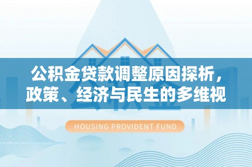 武都公积金贷款调整原因探析，政策、经济与民生的多维视角