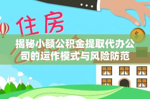武都揭秘小额公积金提取代办公司的运作模式与风险防范