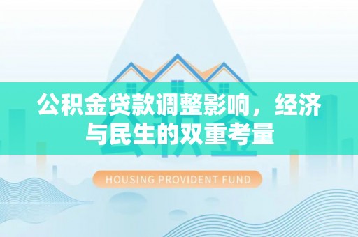 武都公积金贷款调整影响，经济与民生的双重考量